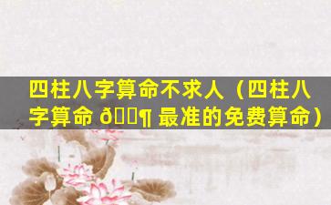 四柱八字算命不求人（四柱八字算命 🐶 最准的免费算命）